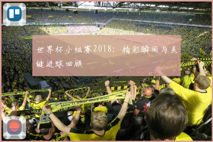 世界杯小组赛2018:精彩瞬间与关键进球回顾