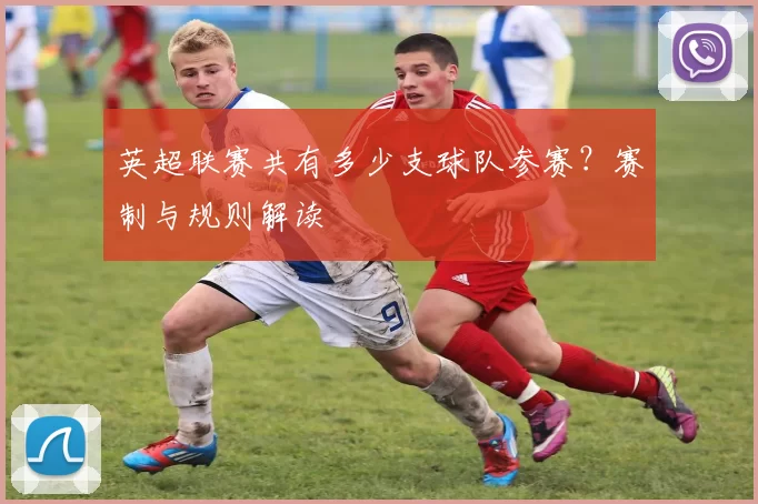 英超联赛共有多少支球队参赛？赛制与规则解读