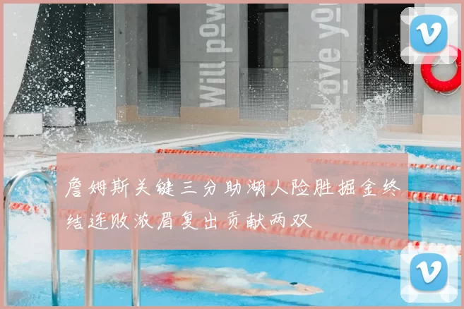 詹姆斯关键三分助湖人险胜掘金终结连败浓眉复出贡献两双