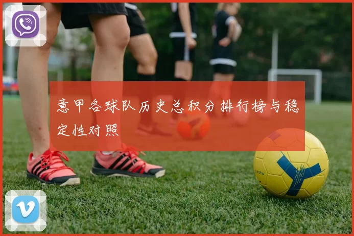 意甲各球队历史总积分排行榜与稳定性对照