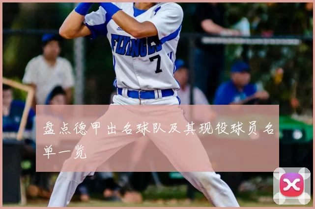 盘点德甲出名球队及其现役球员名单一览