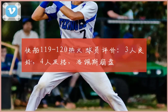 快船119-120热火 球员评价：3人良好，4人及格，洛佩斯崩盘