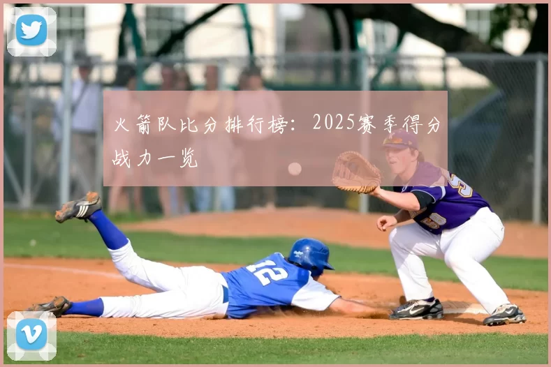 火箭队比分排行榜：2025赛季得分战力一览