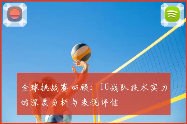 全球挑战赛回顾:IG战队技术实力的深度分析与表现评估