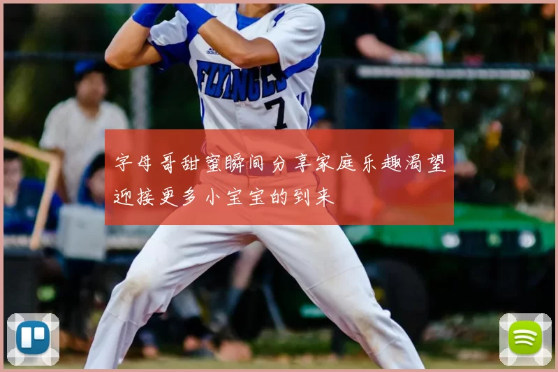 字母哥甜蜜瞬间分享家庭乐趣渴望迎接更多小宝宝的到来