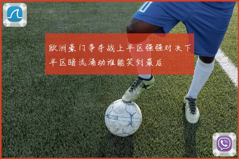 欧洲豪门争夺战上半区强强对决下半区暗流涌动谁能笑到最后