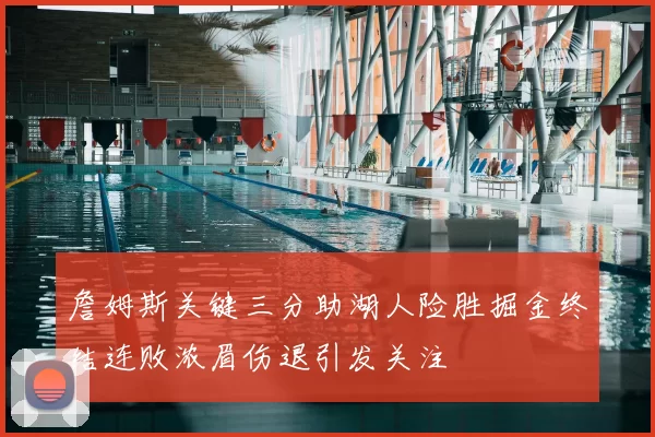 詹姆斯关键三分助湖人险胜掘金终结连败浓眉伤退引发关注