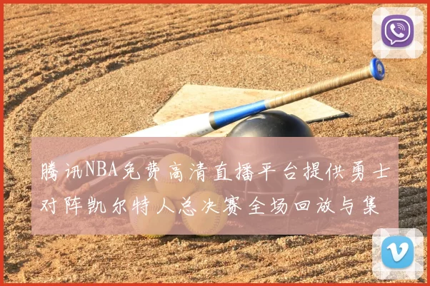 腾讯NBA免费高清直播平台提供勇士对阵凯尔特人总决赛全场回放与集锦