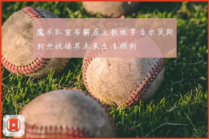 魔术队宣布解雇主教练贾马尔莫斯利并祝福其未来生活顺利
