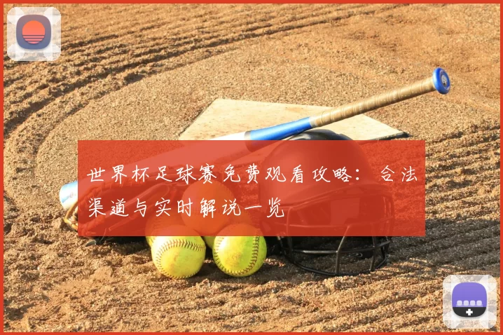 世界杯足球赛免费观看攻略:合法渠道与实时解说一览