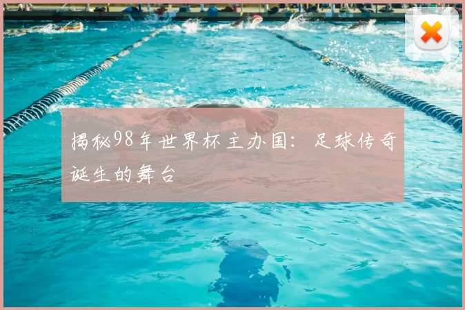 揭秘98年世界杯主办国：足球传奇诞生的舞台