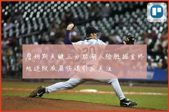 詹姆斯关键三分助湖人险胜掘金终结连败浓眉伤退引发关注