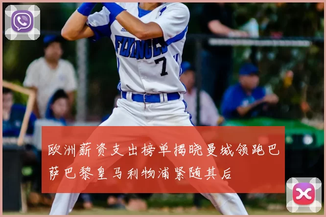 欧洲薪资支出榜单揭晓曼城领跑巴萨巴黎皇马利物浦紧随其后