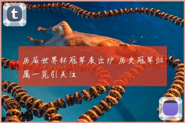 历届世界杯冠军表出炉 历史冠军归属一览引关注