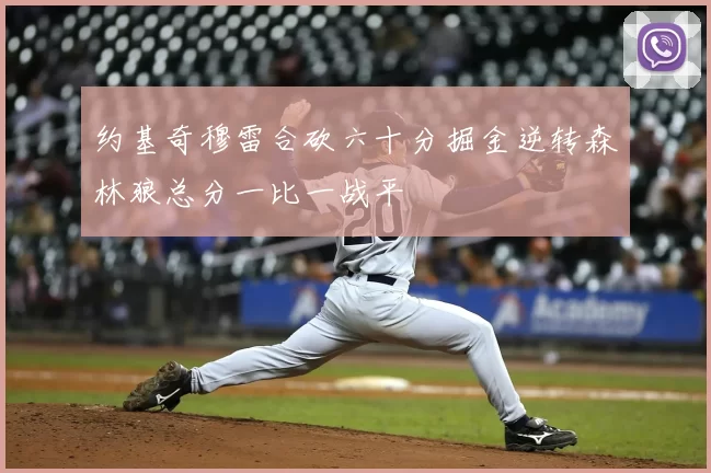 约基奇穆雷合砍六十分掘金逆转森林狼总分一比一战平