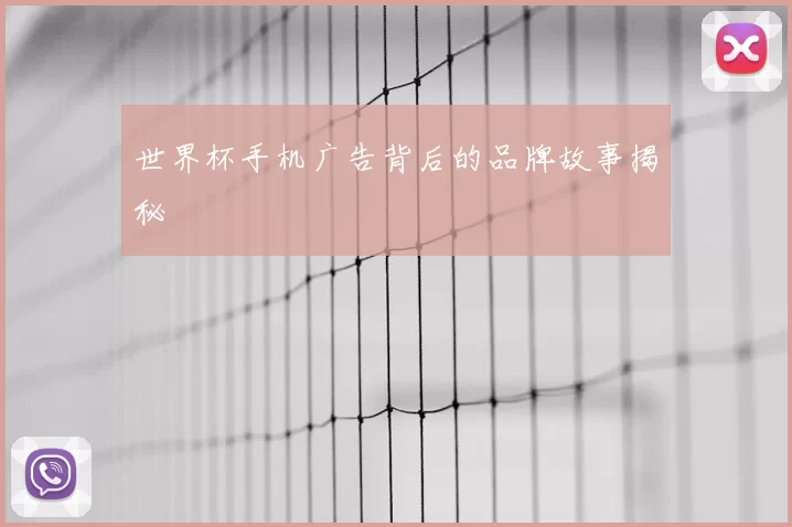 世界杯手机广告背后的品牌故事揭秘