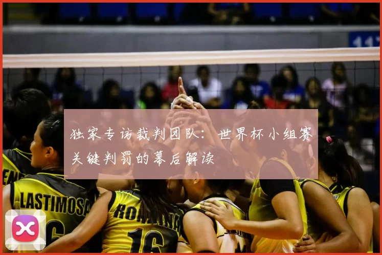 独家专访裁判团队:世界杯小组赛关键判罚的幕后解读