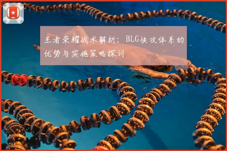 王者荣耀战术解析：BLG快攻体系的优势与实施策略探讨