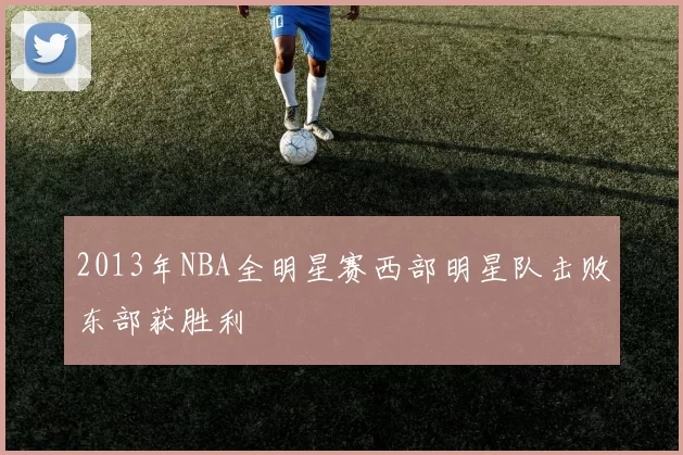 2013年NBA全明星赛西部明星队击败东部获胜利