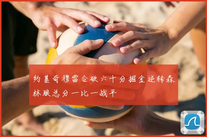 约基奇穆雷合砍六十分掘金逆转森林狼总分一比一战平