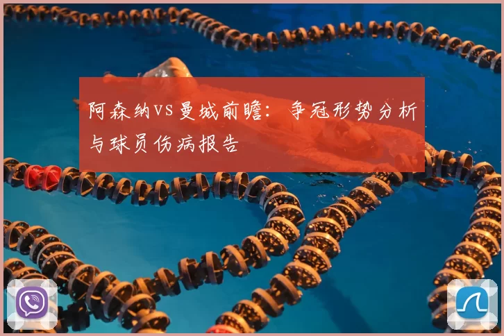 阿森纳vs曼城前瞻：争冠形势分析与球员伤病报告