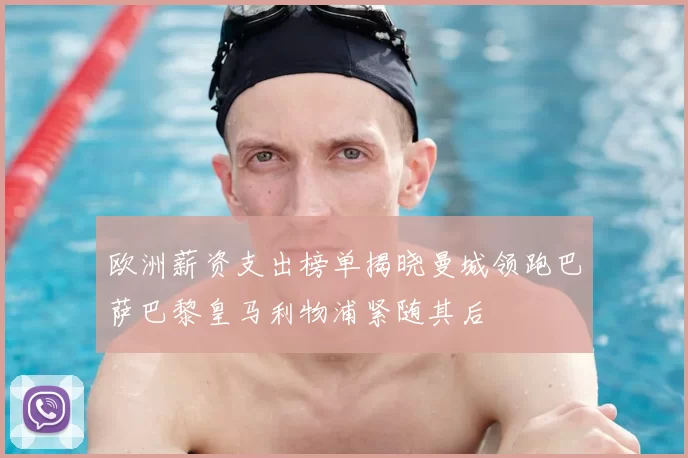欧洲薪资支出榜单揭晓曼城领跑巴萨巴黎皇马利物浦紧随其后