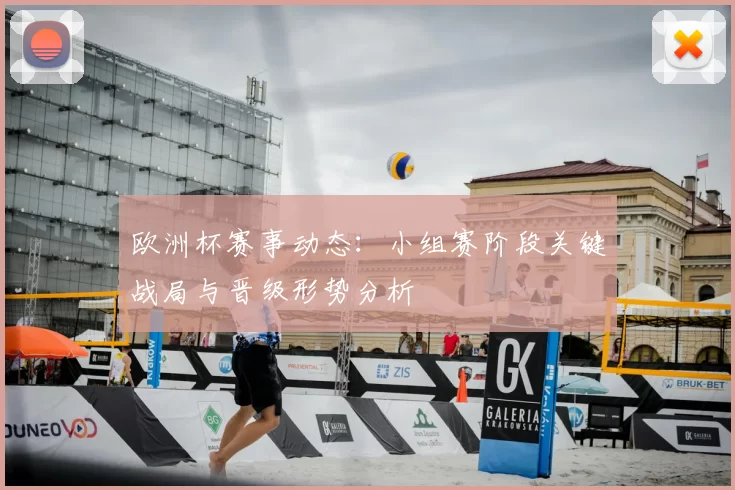 欧洲杯赛事动态:小组赛阶段关键战局与晋级形势分析