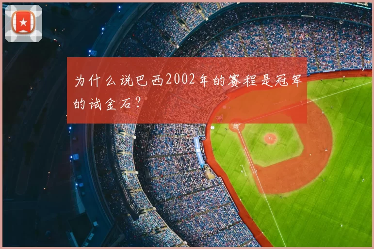 为什么说巴西2002年的赛程是冠军的试金石？