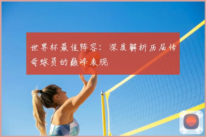 世界杯最佳阵容:深度解析历届传奇球员的巅峰表现