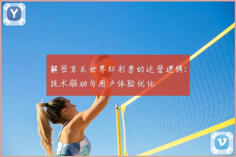 解密京东世界杯彩票的运营逻辑:技术驱动与用户体验优化