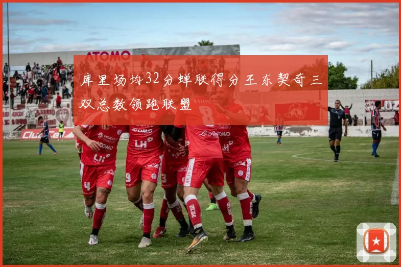 库里场均32分蝉联得分王东契奇三双总数领跑联盟