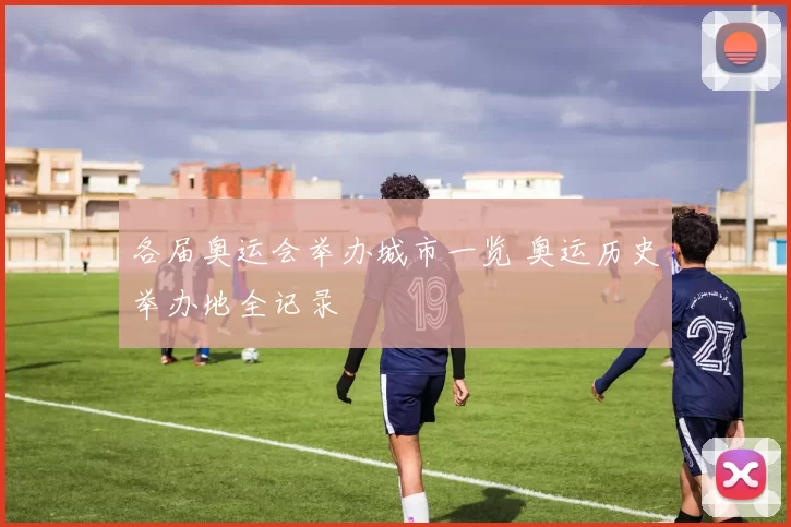 各届奥运会举办城市一览 奥运历史举办地全记录