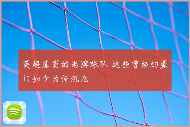 英超落寞的老牌球队 这些曾经的豪门如今为何沉沦