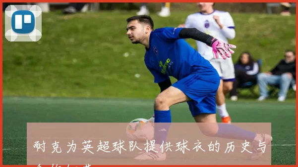 耐克为英超球队提供球衣的历史与合作细节