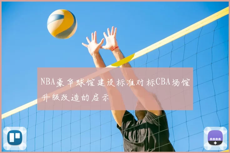 NBA豪华球馆建设标准对标CBA场馆升级改造的启示
