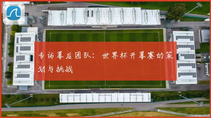 专访幕后团队:世界杯开幕赛的策划与挑战