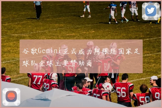 谷歌Gemini正式成为阿根廷国家足球队全球主要赞助商
