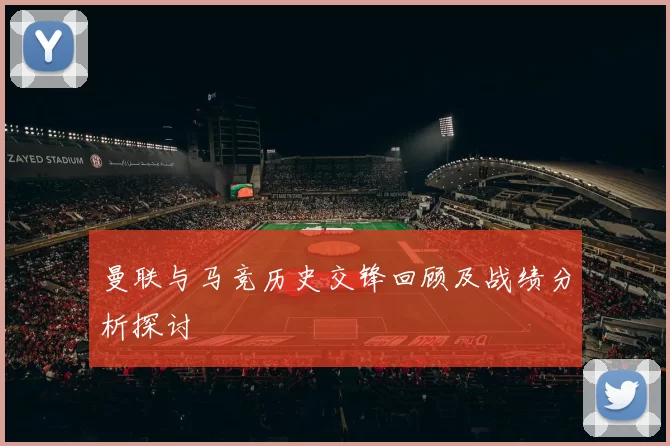 曼联与马竞历史交锋回顾及战绩分析探讨