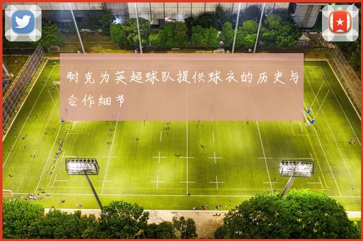 耐克为英超球队提供球衣的历史与合作细节