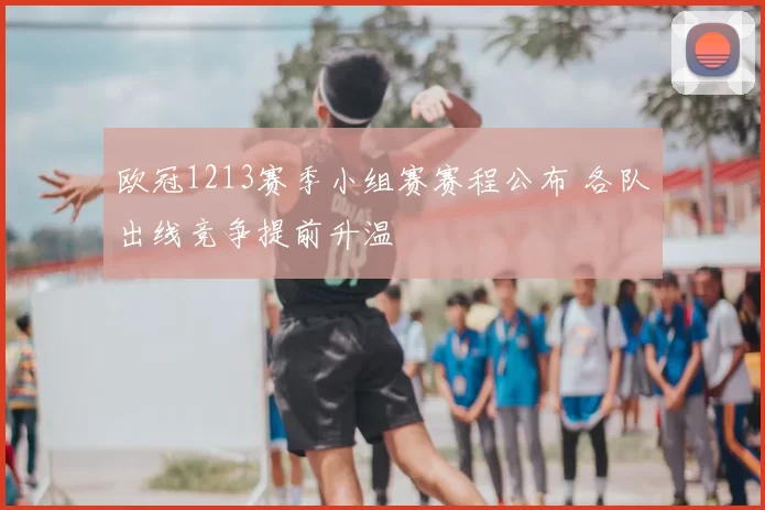 欧冠1213赛季小组赛赛程公布 各队出线竞争提前升温