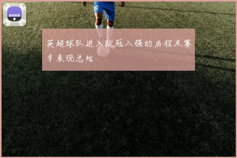 英超球队进入欧冠八强的历程及赛季表现总结