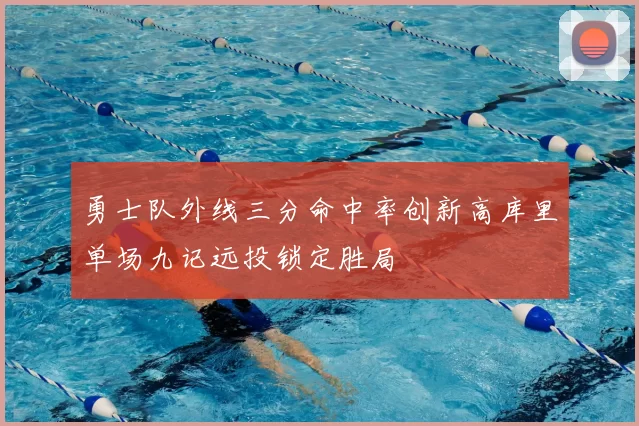 勇士队外线三分命中率创新高库里单场九记远投锁定胜局