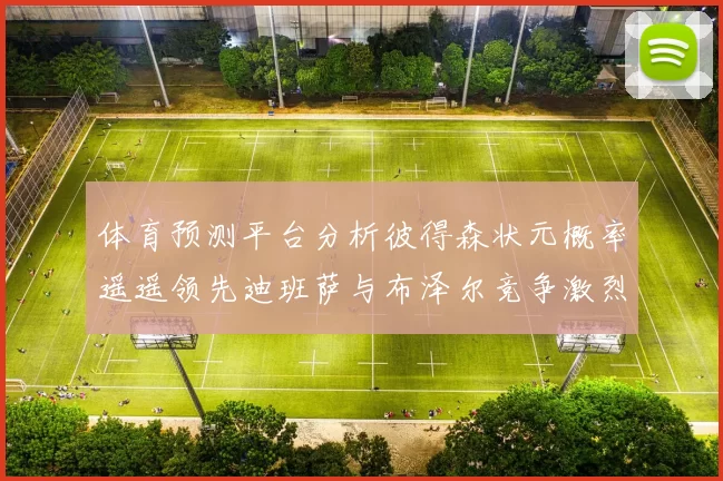 体育预测平台分析彼得森状元概率遥遥领先迪班萨与布泽尔竞争激烈