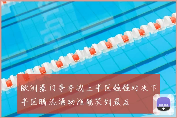 欧洲豪门争夺战上半区强强对决下半区暗流涌动谁能笑到最后