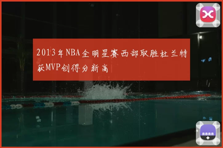 2013年NBA全明星赛西部取胜杜兰特获MVP创得分新高