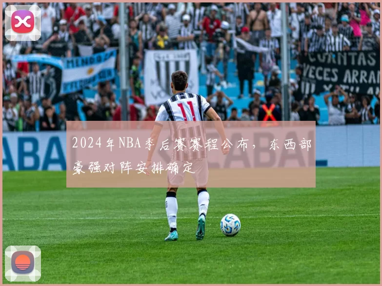 2024年NBA季后赛赛程公布,东西部豪强对阵安排确定