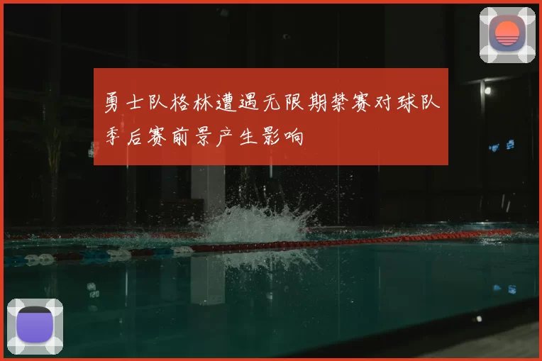 勇士队格林遭遇无限期禁赛对球队季后赛前景产生影响