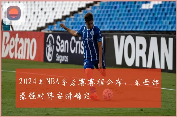 2024年NBA季后赛赛程公布，东西部豪强对阵安排确定