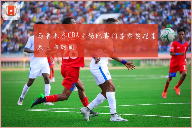 乌鲁木齐CBA主场比赛门票购票指南及上市时间