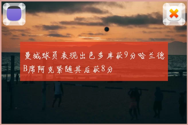 曼城球员表现出色多库获9分哈兰德B席阿克紧随其后获8分